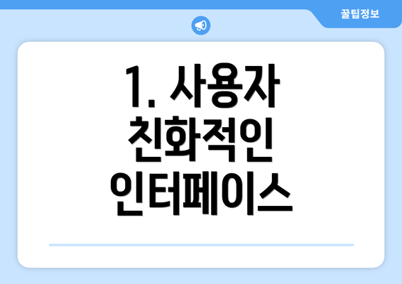 1. 사용자 친화적인 인터페이스