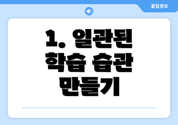 1. 일관된 학습 습관 만들기