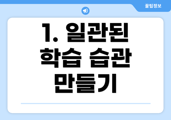 1. 일관된 학습 습관 만들기