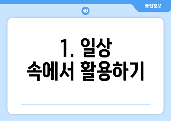 1. 일상 속에서 활용하기
