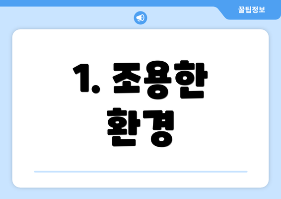 1. 조용한 환경