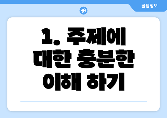 1. 주제에 대한 충분한 이해 하기