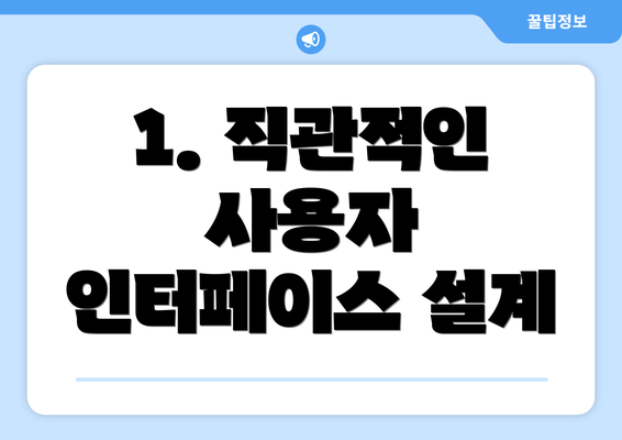 1. 직관적인 사용자 인터페이스 설계