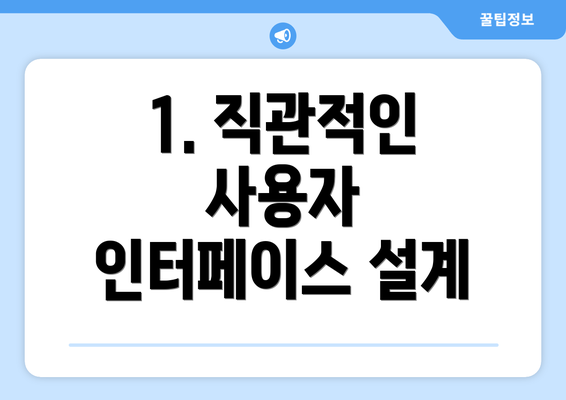 1. 직관적인 사용자 인터페이스 설계