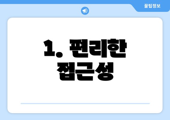 1. 편리한 접근성