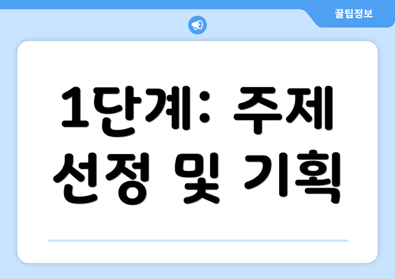 1단계: 주제 선정 및 기획