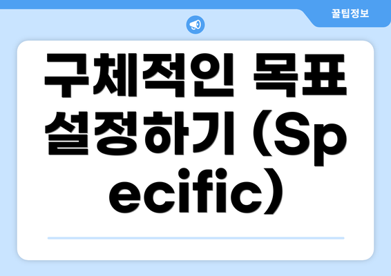 구체적인 목표 설정하기 (Specific)