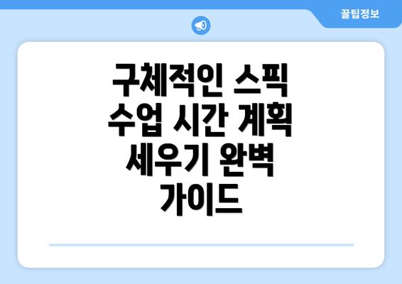구체적인 스픽 수업 시간 계획 세우기 완벽 가이드