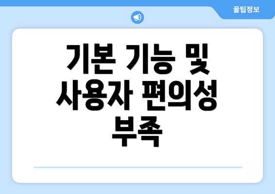 기본 기능 및 사용자 편의성 부족
