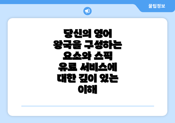 당신의 영어 왕국을 구성하는 요소와 스픽 유료 서비스에 대한 깊이 있는 이해