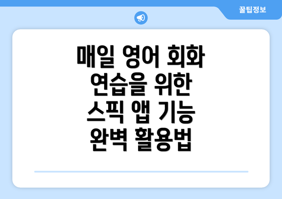 매일 영어 회화 연습을 위한 스픽 앱 기능 완벽 활용법