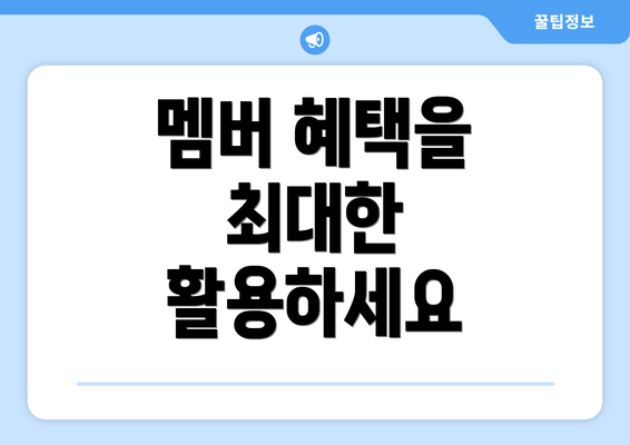 멤버 혜택을 최대한 활용하세요