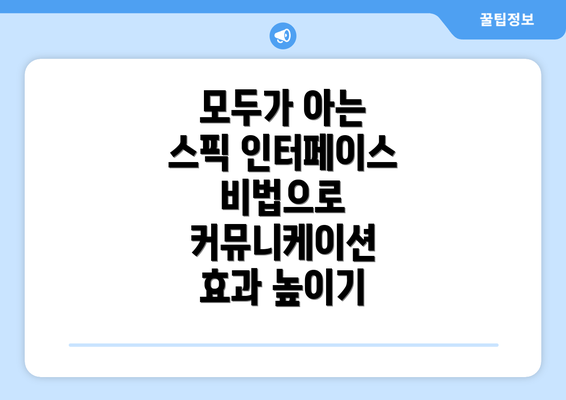 모두가 아는 스픽 인터페이스 비법으로 커뮤니케이션 효과 높이기