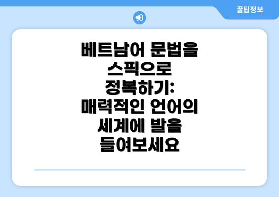 베트남어 문법을 스픽으로 정복하기: 매력적인 언어의 세계에 발을 들여보세요