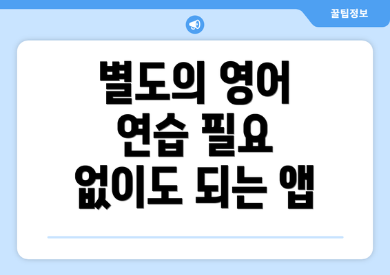 별도의 영어 연습 필요 없이도 되는 앱