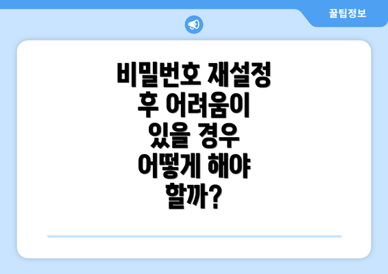 비밀번호 재설정 후 어려움이 있을 경우 어떻게 해야 할까?