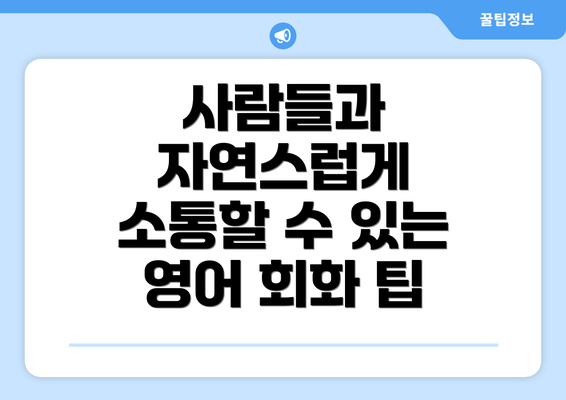 사람들과 자연스럽게 소통할 수 있는 영어 회화 팁
