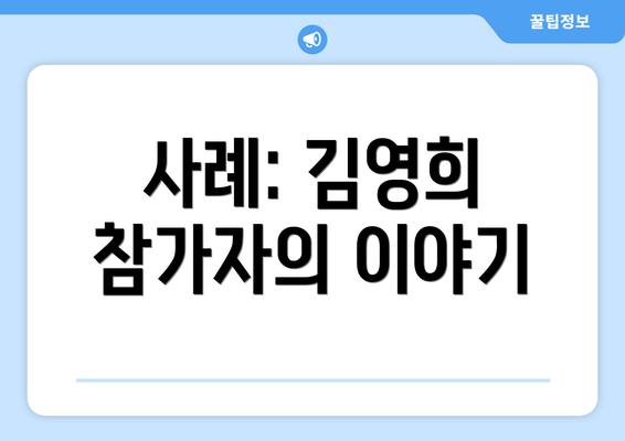 사례: 김영희 참가자의 이야기
