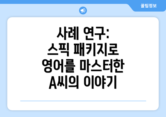 사례 연구: 스픽 패키지로 영어를 마스터한 A씨의 이야기