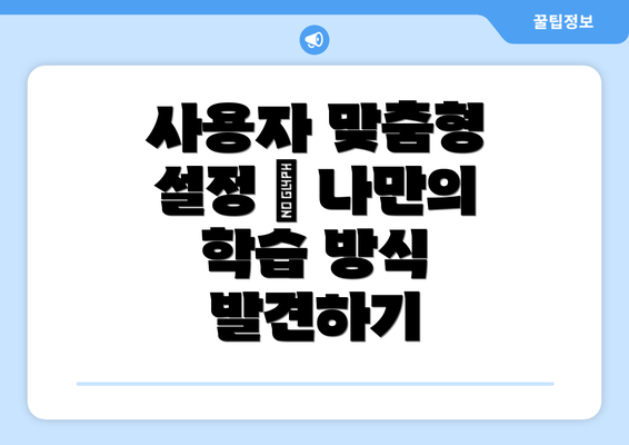 사용자 맞춤형 설정 – 나만의 학습 방식 발견하기