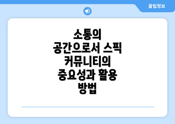 소통의 공간으로서 스픽 커뮤니티의 중요성과 활용 방법
