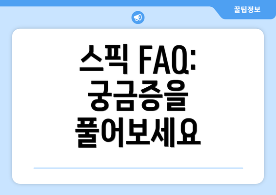 스픽 FAQ: 궁금증을 풀어보세요