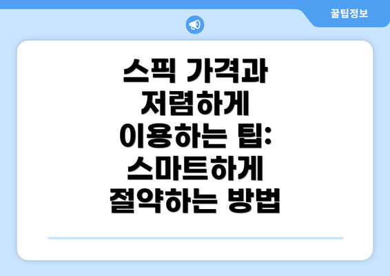 스픽 가격과 저렴하게 이용하는 팁: 스마트하게 절약하는 방법