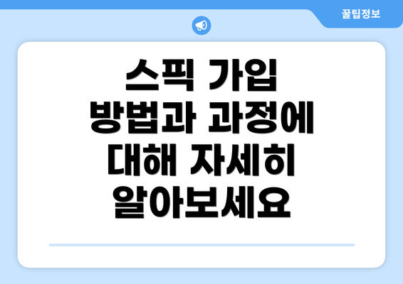 스픽 가입 방법과 과정에 대해 자세히 알아보세요