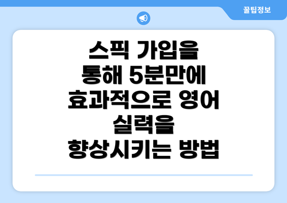 스픽 가입을 통해 5분만에 효과적으로 영어 실력을 향상시키는 방법