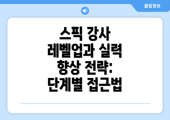 스픽 강사 레벨업과 실력 향상 전략: 단계별 접근법