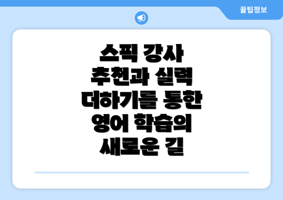 스픽 강사 추천과 실력 더하기를 통한 영어 학습의 새로운 길