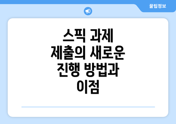 스픽 과제 제출의 새로운 진행 방법과 이점