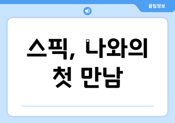 스픽, 나와의 첫 만남