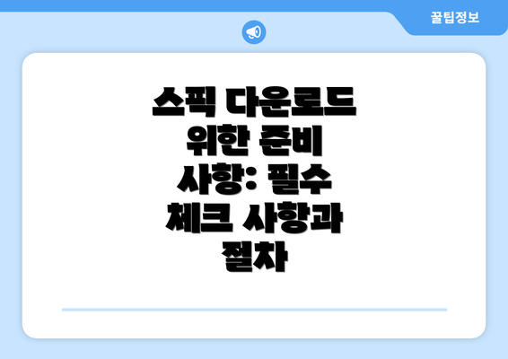 스픽 다운로드 위한 준비 사항: 필수 체크 사항과 절차
