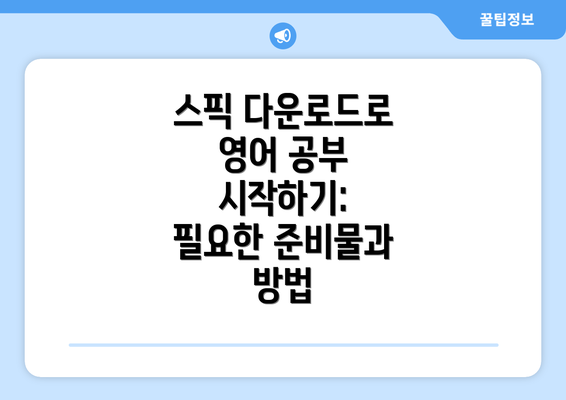 스픽 다운로드로 영어 공부 시작하기: 필요한 준비물과 방법