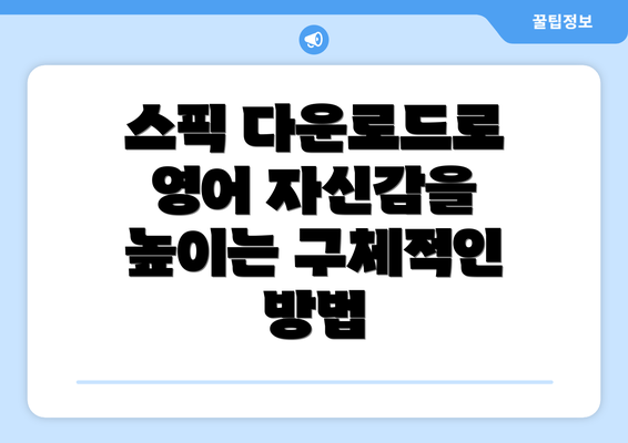 스픽 다운로드로 영어 자신감을 높이는 구체적인 방법