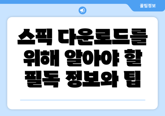 스픽 다운로드를 위해 알아야 할 필독 정보와 팁