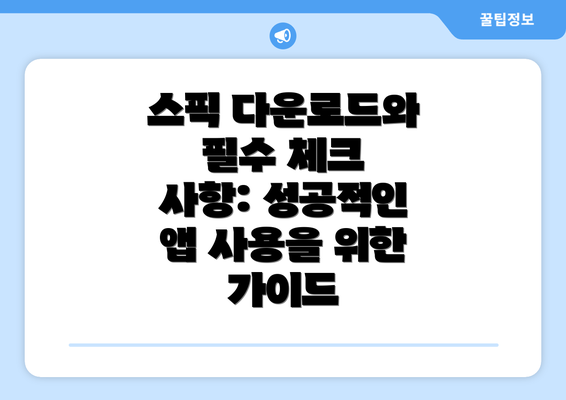 스픽 다운로드와 필수 체크 사항: 성공적인 앱 사용을 위한 가이드
