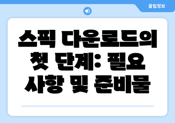 스픽 다운로드의 첫 단계: 필요 사항 및 준비물