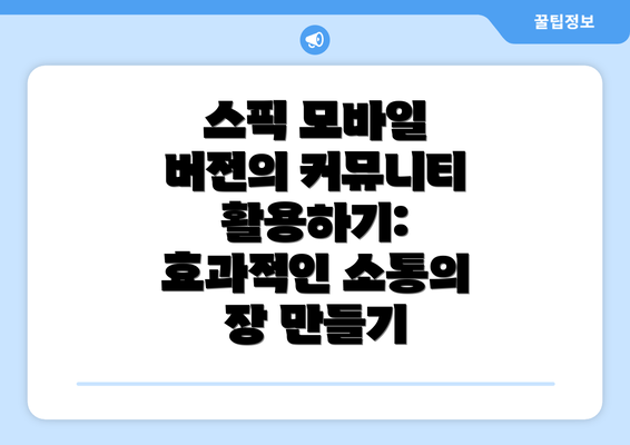 스픽 모바일 버전의 커뮤니티 활용하기: 효과적인 소통의 장 만들기