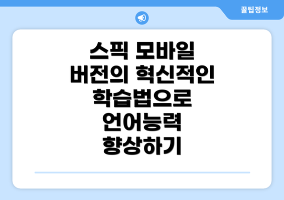 스픽 모바일 버전의 혁신적인 학습법으로 언어능력 향상하기