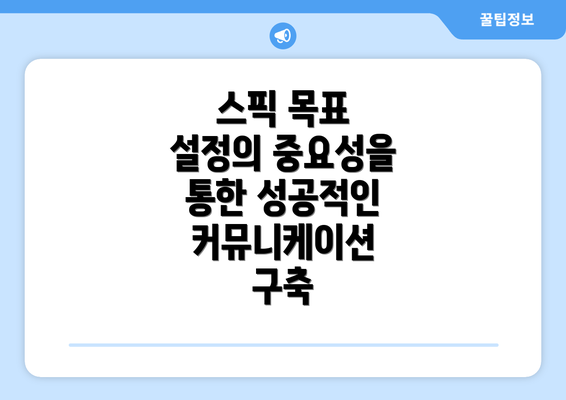 스픽 목표 설정의 중요성을 통한 성공적인 커뮤니케이션 구축