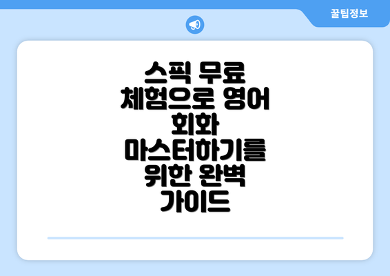스픽 무료 체험으로 영어 회화 마스터하기를 위한 완벽 가이드
