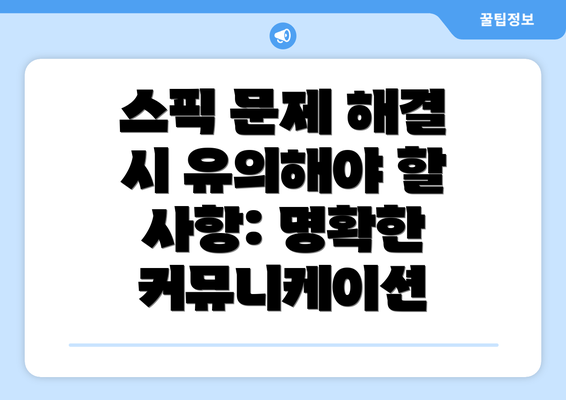스픽 문제 해결 시 유의해야 할 사항: 명확한 커뮤니케이션