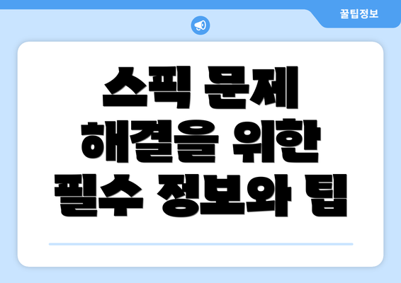 스픽 문제 해결을 위한 필수 정보와 팁
