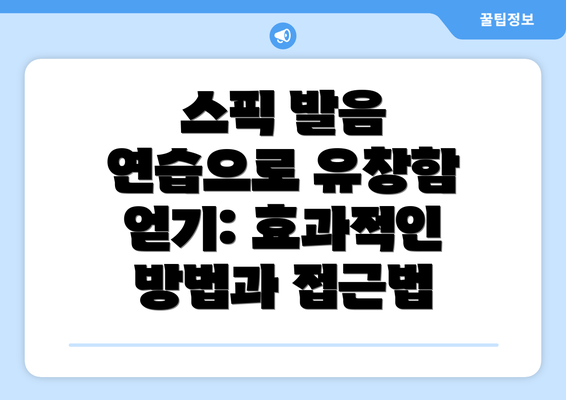 스픽 발음 연습으로 유창함 얻기: 효과적인 방법과 접근법