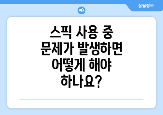 스픽 사용 중 문제가 발생하면 어떻게 해야 하나요?