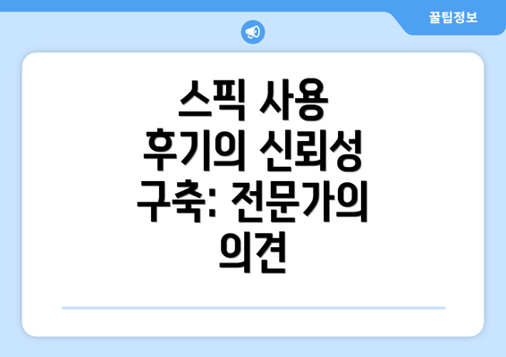 스픽 사용 후기의 신뢰성 구축: 전문가의 의견