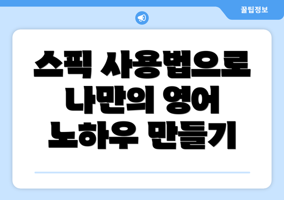스픽 사용법으로 나만의 영어 노하우 만들기