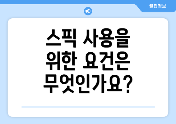 스픽 사용을 위한 요건은 무엇인가요?
